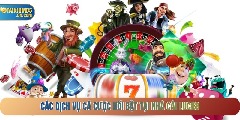 Các dịch vụ cá cược nổi bật tại Nhà cái LUCK8
