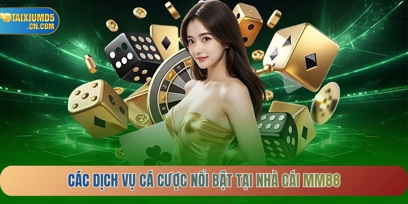 Các dịch vụ cá cược nổi bật tại Nhà cái MM88