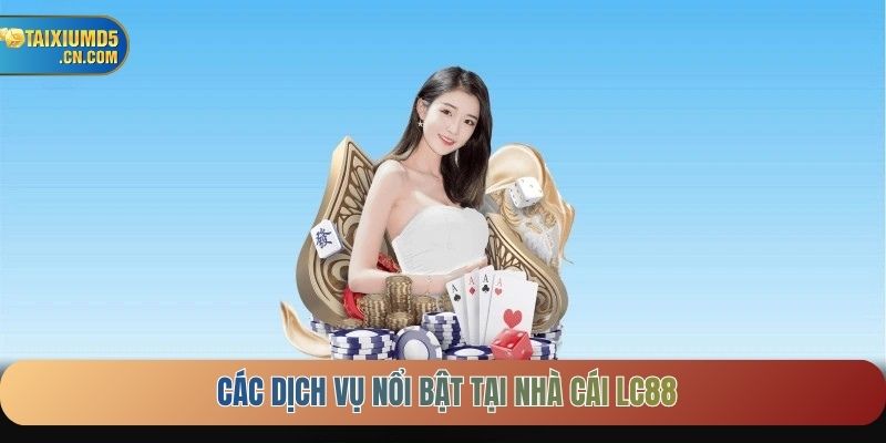Các dịch vụ nổi bật tại nhà cái LC88