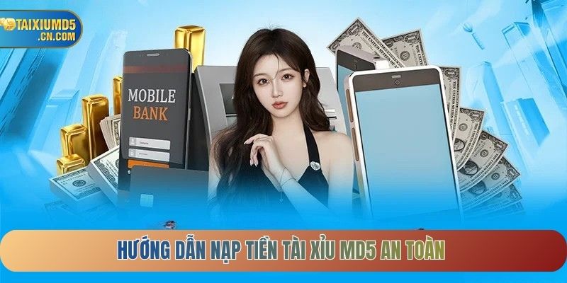 Hướng dẫn nạp tiền Tài Xỉu MD5 an toàn và nhanh chóng
